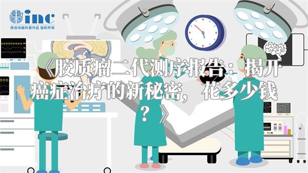 《胶质瘤二代测序报告：揭开癌症治疗的新秘密，花多少钱？》