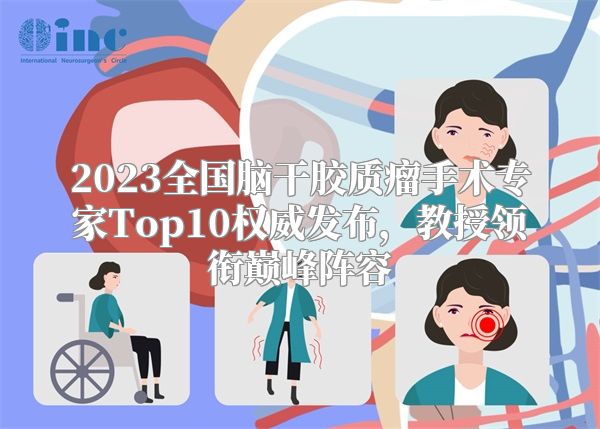 2023全国脑干胶质瘤手术专家Top10权威发布，教授领衔巅峰阵容
