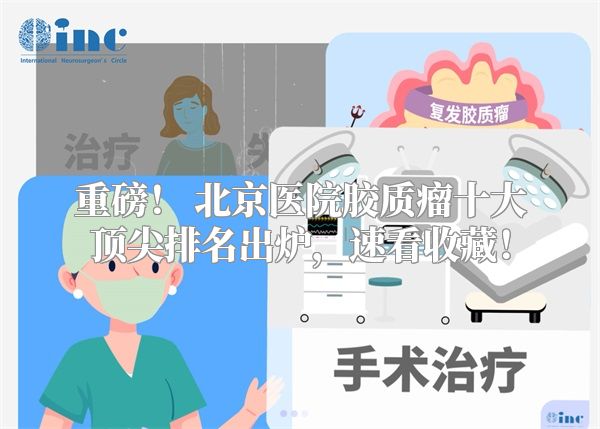 重磅！ 北京医院胶质瘤十大顶尖排名出炉，速看收藏！