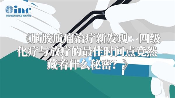 《脑胶质瘤治疗新发现：四级化疗与放疗的最佳时间点竟然藏着什么秘密？》