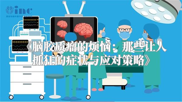 《脑胶质瘤的烦恼：那些让人抓狂的症状与应对策略》