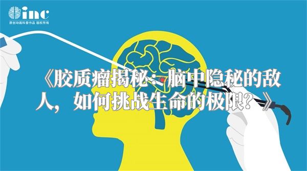 《胶质瘤揭秘：脑中隐秘的敌人，如何挑战生命的极限？》