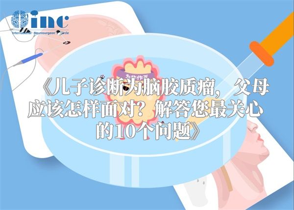 《儿子诊断为脑胶质瘤，父母应该怎样面对？解答您最关心的10个问题》