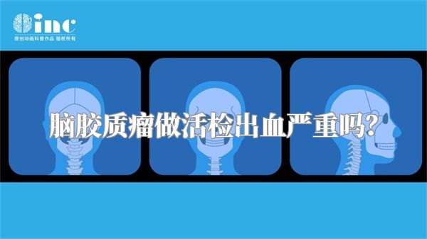 脑胶质瘤做活检出血严重吗？