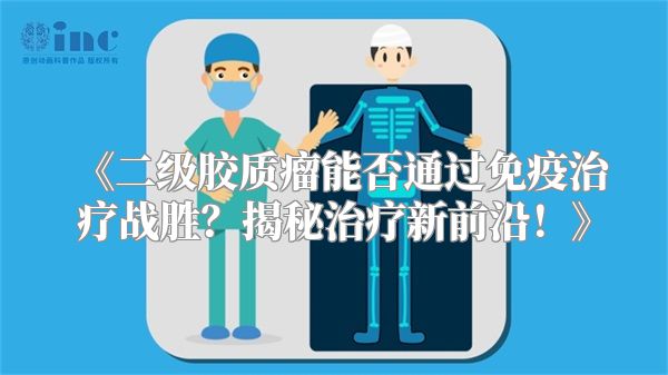 《二级胶质瘤能否通过免疫治疗战胜？揭秘治疗新前沿！》
