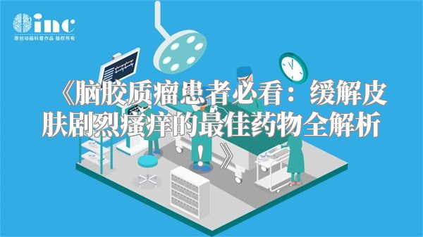 《脑胶质瘤患者必看：缓解皮肤剧烈瘙痒的最佳药物全解析！》