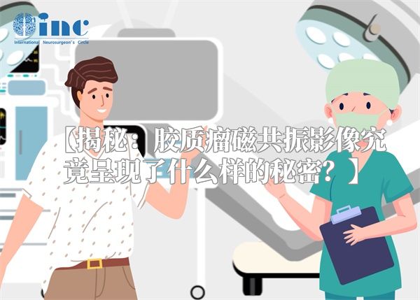 【揭秘：胶质瘤磁共振影像究竟呈现了什么样的秘密？】