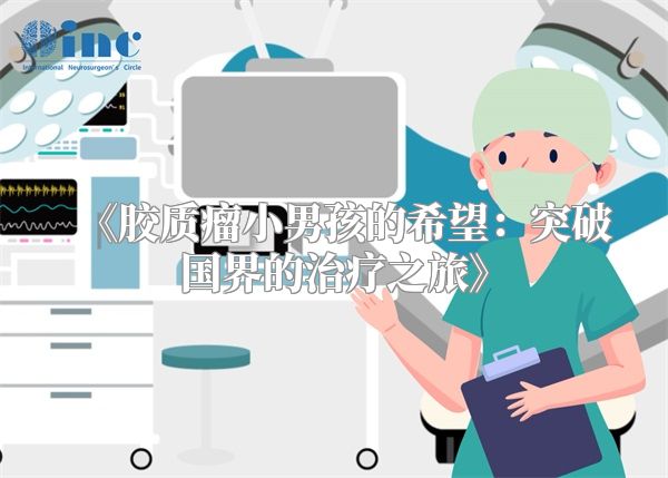 《胶质瘤小男孩的希望：突破国界的治疗之旅》