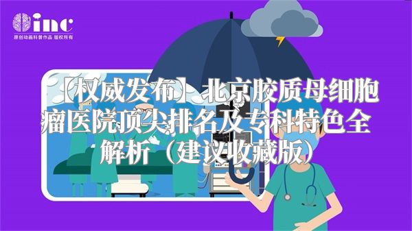 【权威发布】北京胶质母细胞瘤医院顶尖排名及专科特色全解析（建议收藏版）