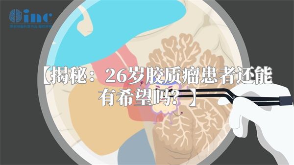 【揭秘：26岁胶质瘤患者还能有希望吗？】