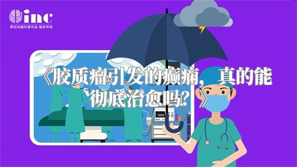 《胶质瘤引发的癫痫，真的能彻底治愈吗？》