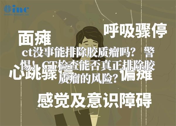 ct没事能排除胶质瘤吗？ 警惕！CT检查能否真正排除胶质瘤的风险？