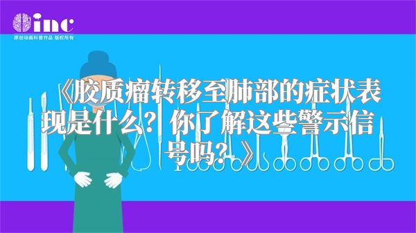 《胶质瘤转移至肺部的症状表现是什么？你了解这些警示信号吗？》