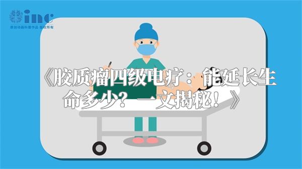 《胶质瘤四级电疗：能延长生命多少？一文揭秘！》