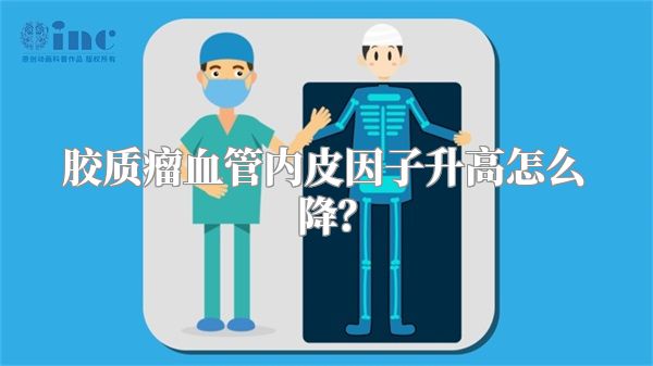 胶质瘤血管内皮因子升高怎么降？
