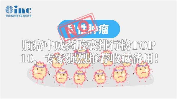 脑瘤中成药胶囊排行榜TOP10，专家强烈推荐收藏备用！
