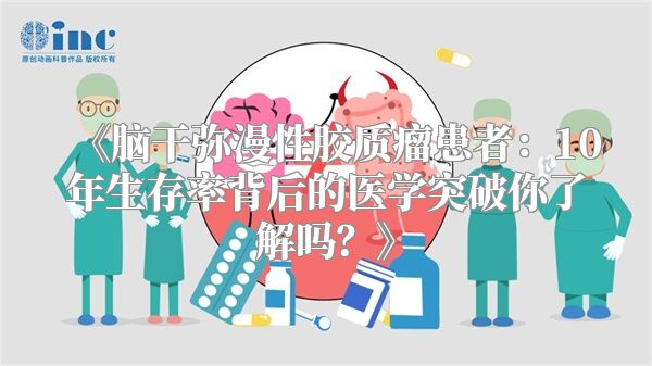 《脑干弥漫性胶质瘤患者：10年生存率背后的医学突破你了解吗？》
