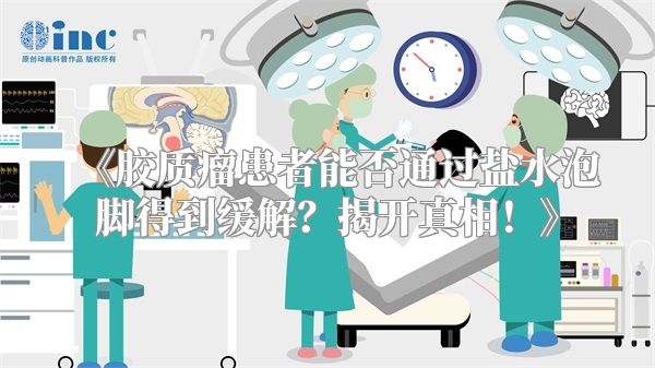 胶质瘤患者能否通过盐水泡脚得到缓解？揭开真相！