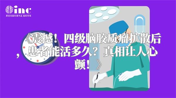 《震撼！四级脑胶质瘤扩散后，患者能活多久？真相让人心颤！》