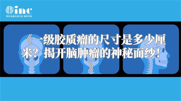 《一级胶质瘤的尺寸是多少厘米？揭开脑肿瘤的神秘面纱！》