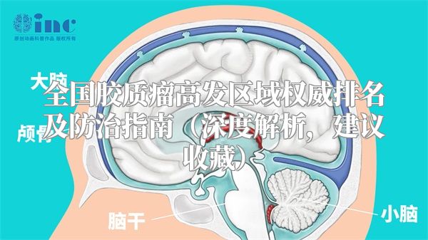 全国胶质瘤高发区域权威排名及防治指南（深度解析，建议收藏）