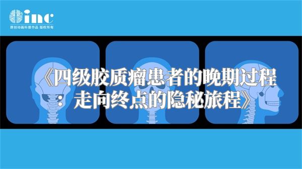 《四级胶质瘤患者的晚期过程：走向终点的隐秘旅程》