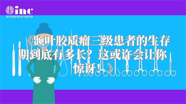 《颞叶胶质瘤三级患者的生存期到底有多长？这或许会让你惊讶！》
