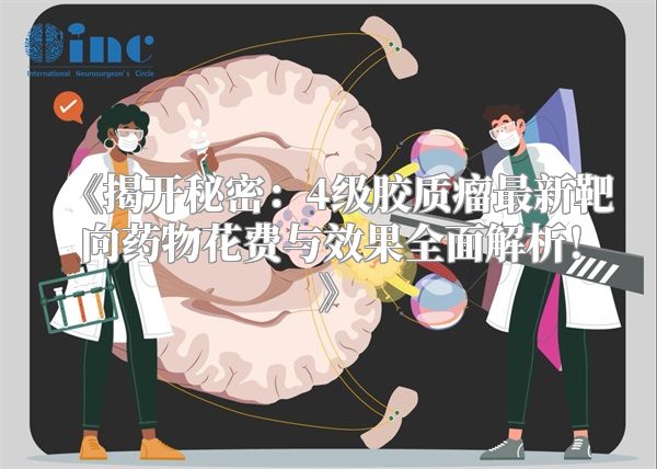 《揭开秘密：4级胶质瘤最新靶向药物花费与效果全面解析！》