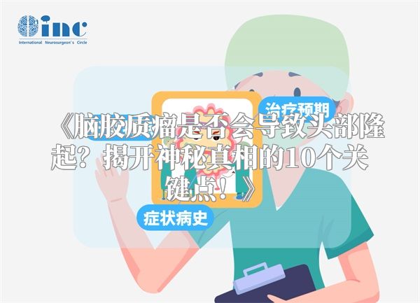 《脑胶质瘤是否会导致头部隆起？揭开神秘真相的10个关键点！》