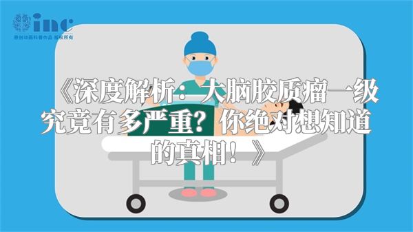 《深度解析：大脑胶质瘤一级究竟有多严重？你绝对想知道的真相！》