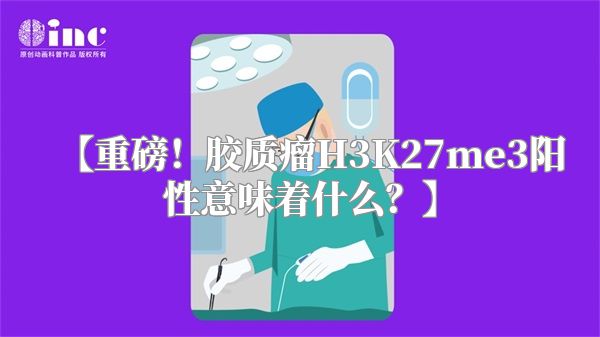 【重磅！胶质瘤H3K27me3阳性意味着什么？】