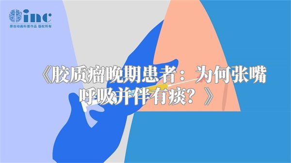 《胶质瘤晚期患者：为何张嘴呼吸并伴有痰？》
