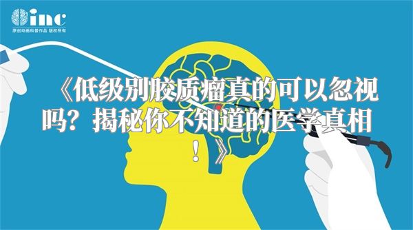 《低级别胶质瘤真的可以忽视吗？揭秘你不知道的医学真相！》
