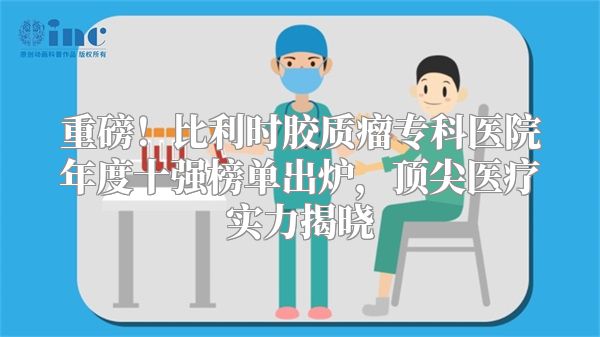 重磅！比利时胶质瘤专科医院年度十强榜单出炉，顶尖医疗实力揭晓