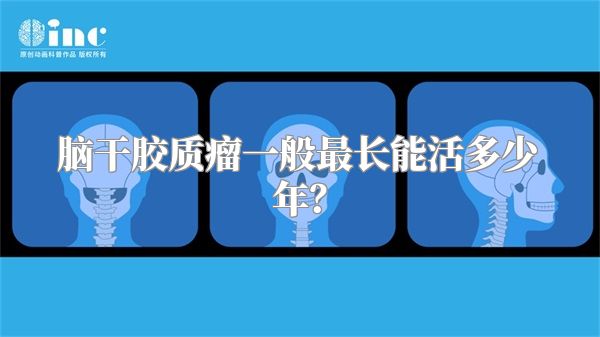 脑干胶质瘤一般最长能活多少年？