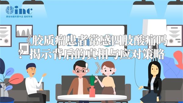 胶质瘤患者常感四肢酸痛吗？揭示背后的真相与应对策略！