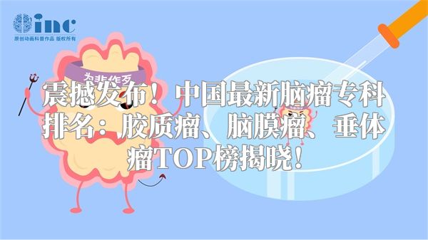 震撼发布！中国最新脑瘤专科排名：胶质瘤、脑膜瘤、垂体瘤TOP榜揭晓！