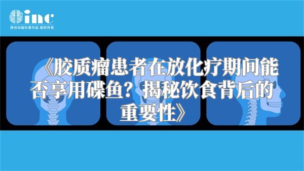 《胶质瘤患者在放化疗期间能否享用碟鱼？揭秘饮食背后的重要性》