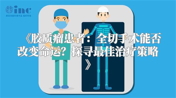 《胶质瘤患者：全切手术能否改变命运？探寻最佳治疗策略》