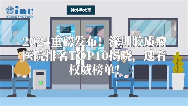 2024重磅发布！深圳胶质瘤医院排名TOP10揭晓，速看权威榜单！
