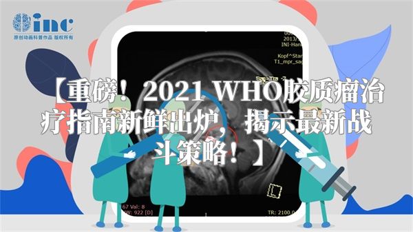 【重磅！2021 WHO胶质瘤治疗指南新鲜出炉，揭示最新战斗策略！】