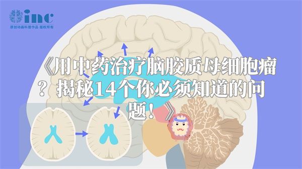 《用中药治疗脑胶质母细胞瘤？揭秘14个你必须知道的问题！》