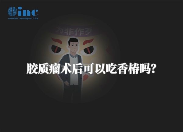 胶质瘤术后可以吃香椿吗？