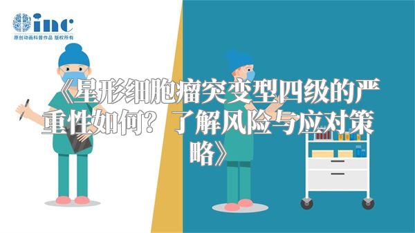《星形细胞瘤突变型四级的严重性如何？了解风险与应对策略》