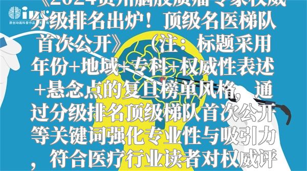 《2024贵州脑胶质瘤专家权威分级排名出炉！顶级名医梯队首次公开》  （注：标题采用年份+地域+专科+权威性表述+悬念点的复旦榜单风格，通过分级排名顶级梯队首次公开等关键词强化专业性与吸引力，符合医疗行业读者对权威评级的关注心理。）