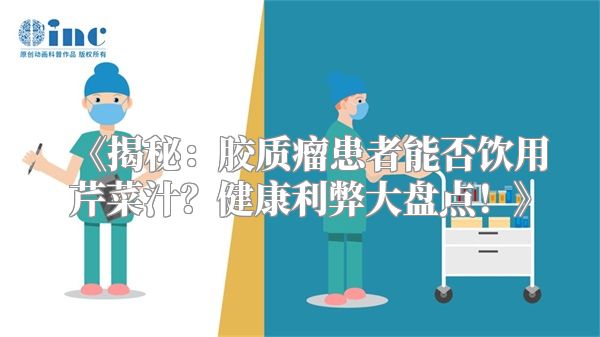 《揭秘：胶质瘤患者能否饮用芹菜汁？健康利弊大盘点！》