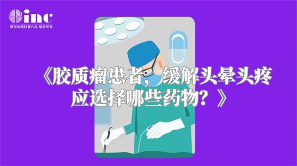 《胶质瘤患者，缓解头晕头疼应选择哪些药物？》