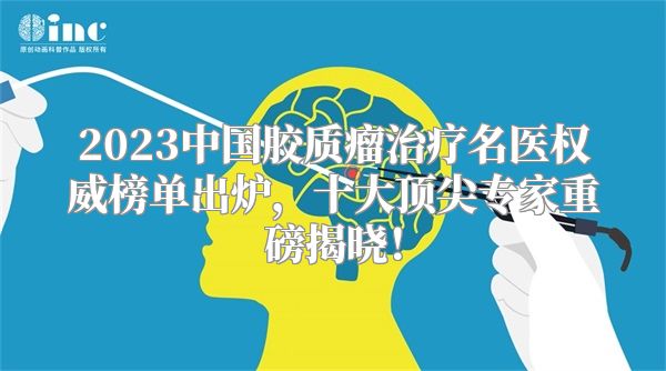 2023中国胶质瘤治疗名医权威榜单出炉，十大顶尖专家重磅揭晓！
