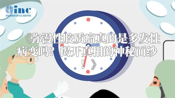 《弥漫性胶质瘤真的是多发性病变吗？揭开真相的神秘面纱！》