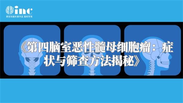 《第四脑室恶性髓母细胞瘤：症状与筛查方法揭秘》